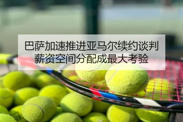 巴萨加速推进亚马尔续约谈判 薪资空间分配成最大考验