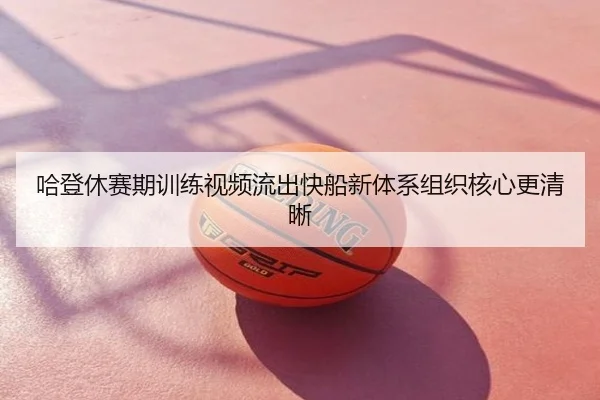 哈登休赛期训练视频流出快船新体系组织核心更清晰