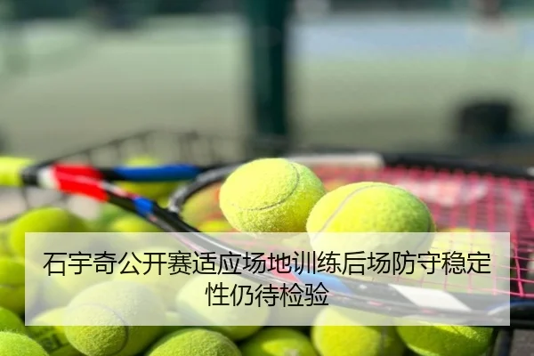 石宇奇公开赛适应场地训练后场防守稳定性仍待检验