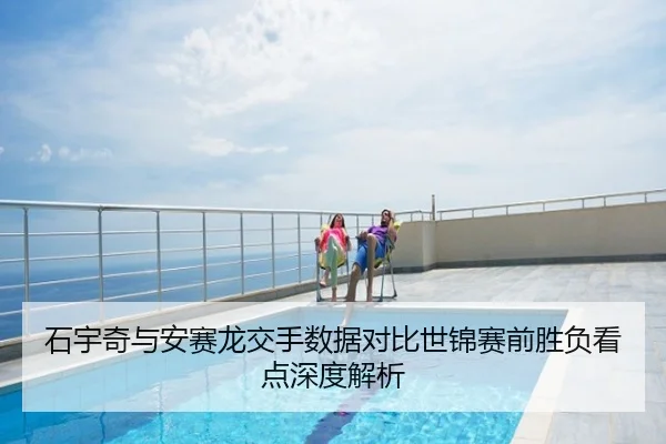 石宇奇与安赛龙交手数据对比世锦赛前胜负看点深度解析